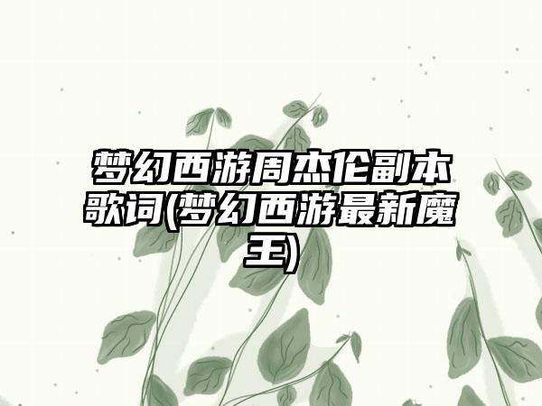 梦幻西游周杰伦副本歌词(梦幻西游最新魔王)