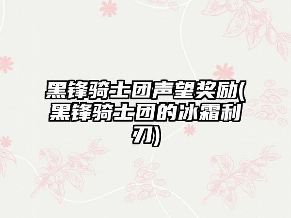 黑锋骑士团声望奖励(黑锋骑士团的冰霜利刃)