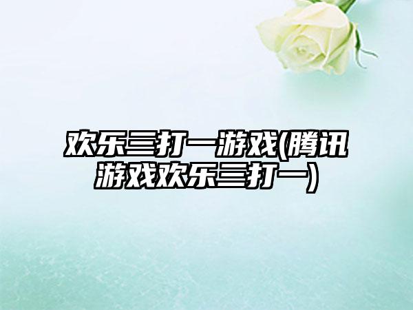 欢乐三打一游戏(腾讯游戏欢乐三打一)