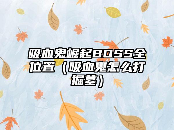 吸血鬼崛起BOSS全位置（吸血鬼怎么打掘墓）