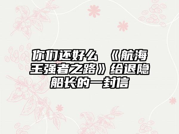 你们还好么 《航海王强者之路》给退隐船长的一封信