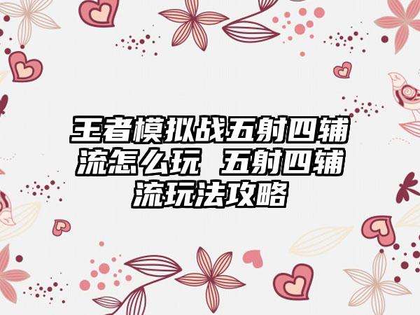 王者模拟战五射四辅流怎么玩 五射四辅流玩法攻略