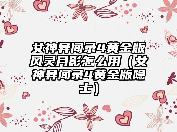 女神异闻录4黄金版风灵月影怎么用（女神异闻录4黄金版隐士）