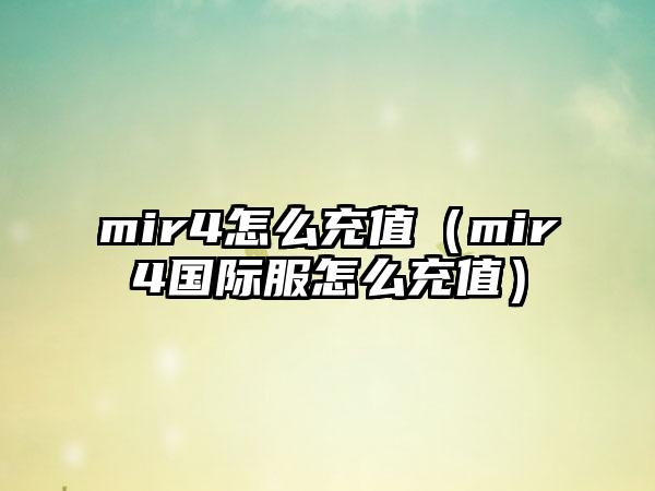mir4怎么充值（mir4国际服怎么充值）