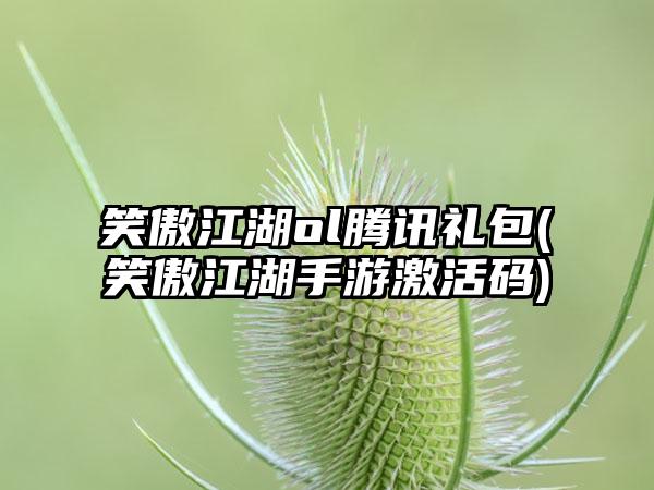 笑傲江湖ol腾讯礼包(笑傲江湖手游激活码)
