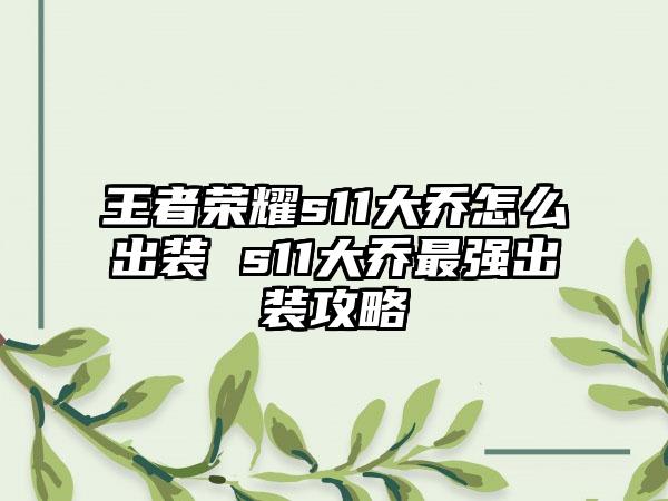 王者荣耀s11大乔怎么出装 s11大乔最强出装攻略