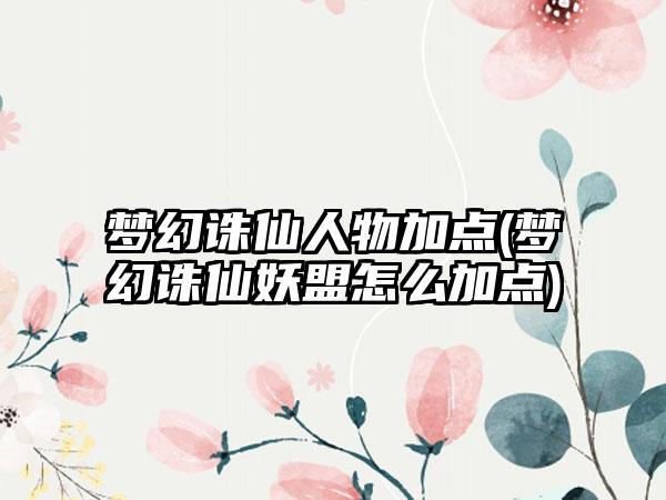 梦幻诛仙人物加点(梦幻诛仙妖盟怎么加点)