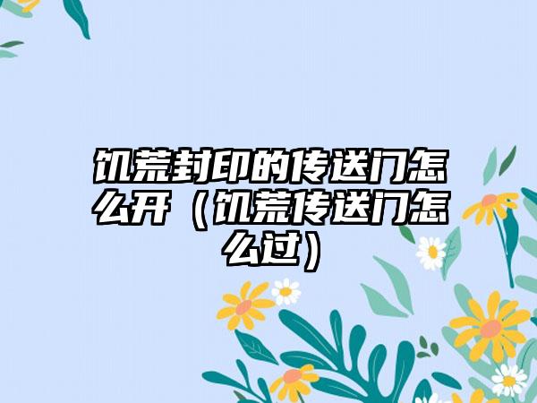 饥荒封印的传送门怎么开（饥荒传送门怎么过）