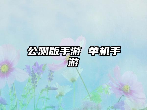 公测版手游 单机手游