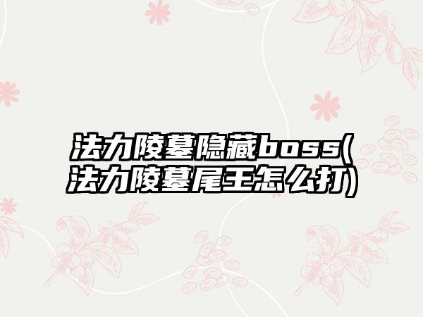 法力陵墓隐藏boss(法力陵墓尾王怎么打)