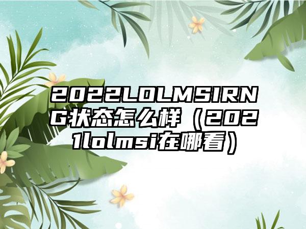 2022LOLMSIRNG状态怎么样（2021lolmsi在哪看）