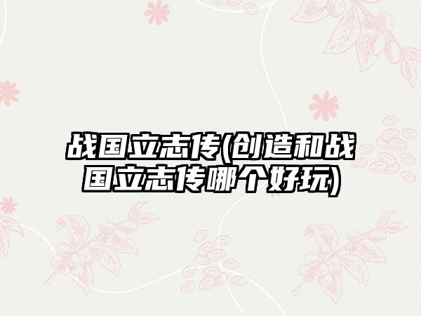战国立志传(创造和战国立志传哪个好玩)