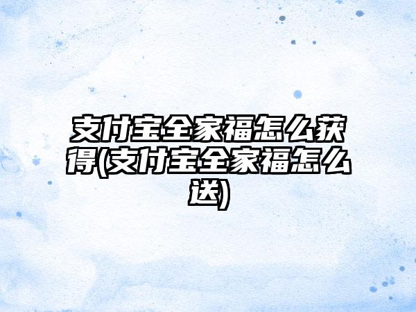 支付宝全家福怎么获得(支付宝全家福怎么送)