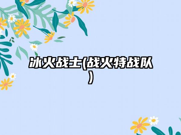冰火战士(战火特战队)