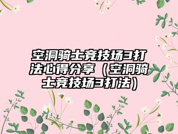 空洞骑士竞技场3打法心得分享（空洞骑士竞技场3打法）