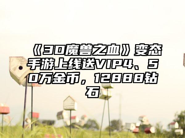 《3D魔兽之血》变态手游上线送VIP4、50万金币，12888钻石