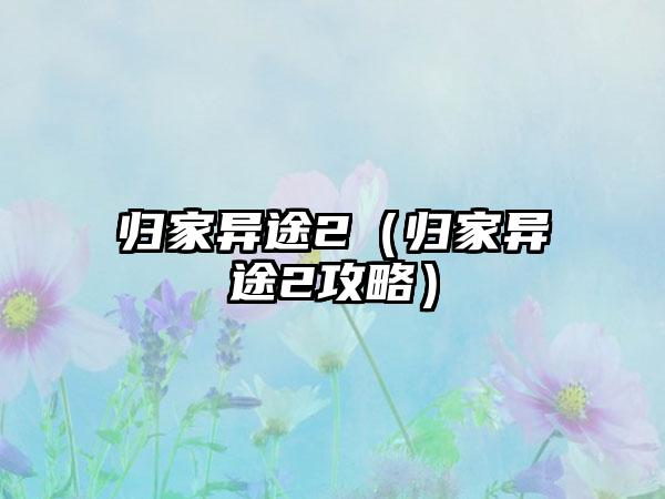 归家异途2（归家异途2攻略）