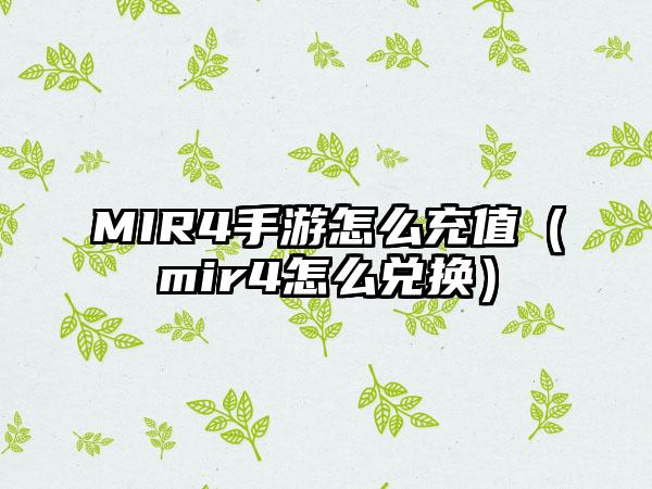 MIR4手游怎么充值（mir4怎么兑换）
