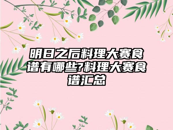 明日之后料理大赛食谱有哪些?料理大赛食谱汇总