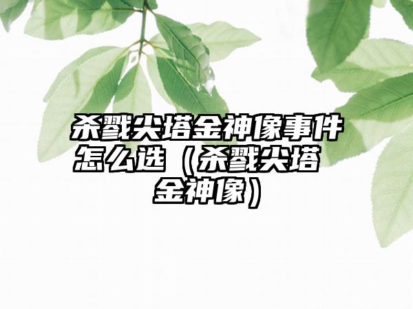 杀戮尖塔金神像事件怎么选（杀戮尖塔 金神像）
