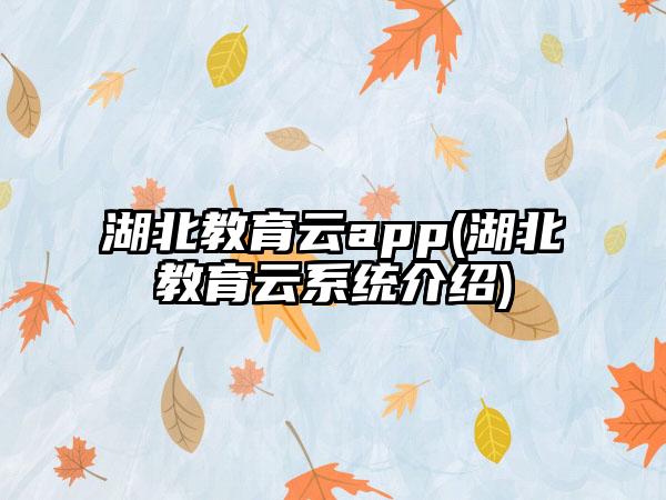 湖北教育云app(湖北教育云系统介绍)