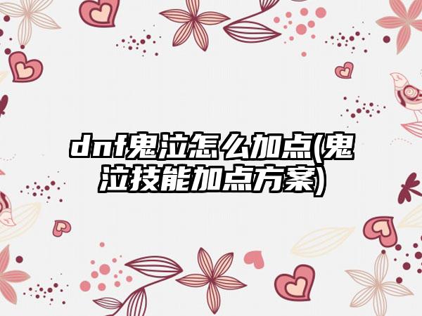 dnf鬼泣怎么加点(鬼泣技能加点方案)