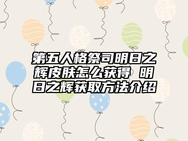 第五人格祭司明日之辉皮肤怎么获得 明日之辉获取方法介绍