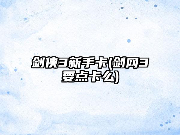 剑侠3新手卡(剑网3要点卡么)