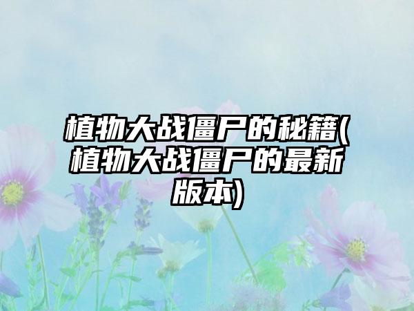 植物大战僵尸的秘籍(植物大战僵尸的最新版本)
