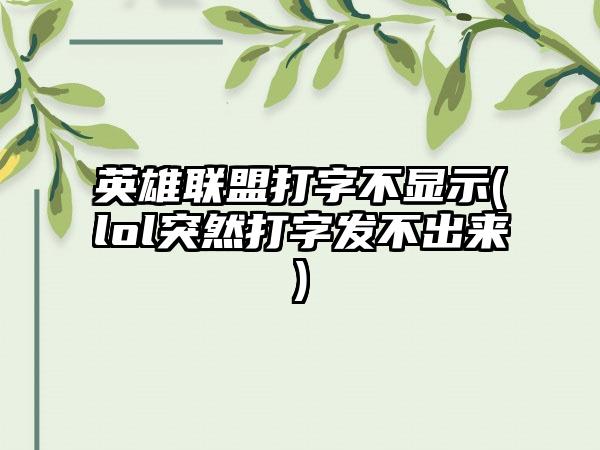 英雄联盟打字不显示(lol突然打字发不出来)