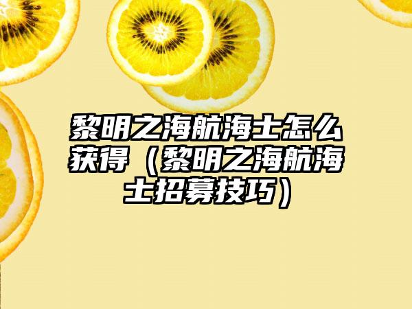 黎明之海航海士怎么获得（黎明之海航海士招募技巧）