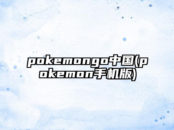 pokemongo中国(pokemon手机版)