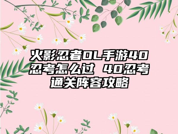 火影忍者OL手游40忍考怎么过 40忍考通关阵容攻略