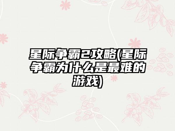 星际争霸2攻略(星际争霸为什么是最难的游戏)