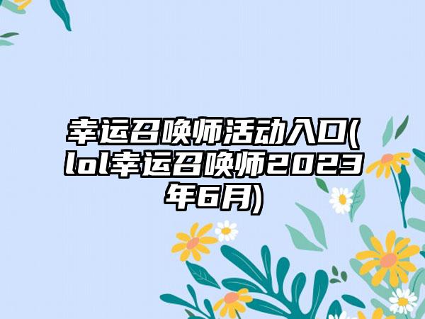 幸运召唤师活动入口(lol幸运召唤师2023年6月)