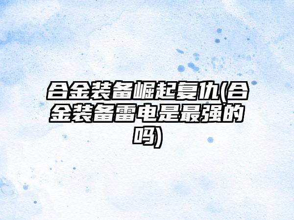 合金装备崛起复仇(合金装备雷电是最强的吗)