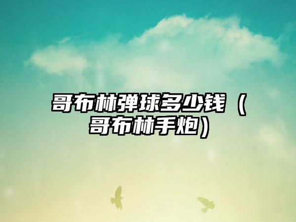 哥布林弹球多少钱（哥布林手炮）