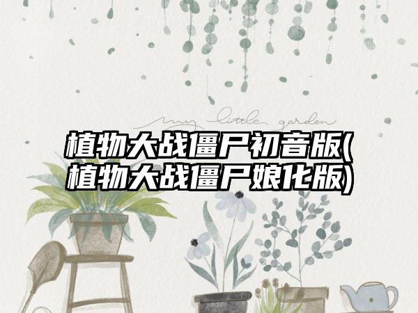 植物大战僵尸初音版(植物大战僵尸娘化版)