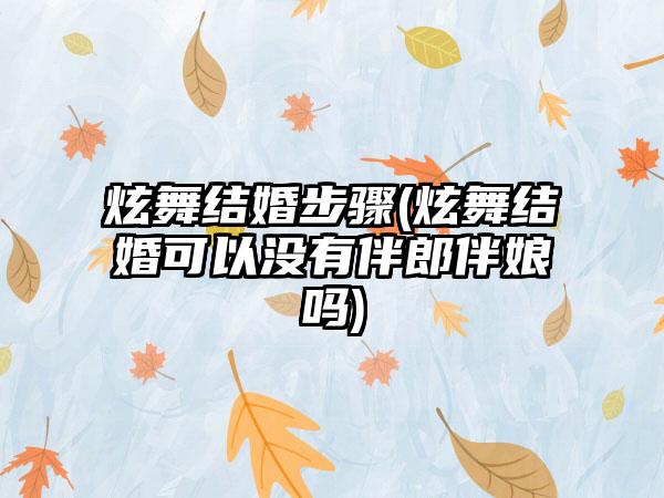 炫舞结婚步骤(炫舞结婚可以没有伴郎伴娘吗)