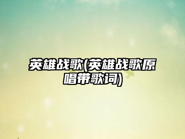 英雄战歌(英雄战歌原唱带歌词)