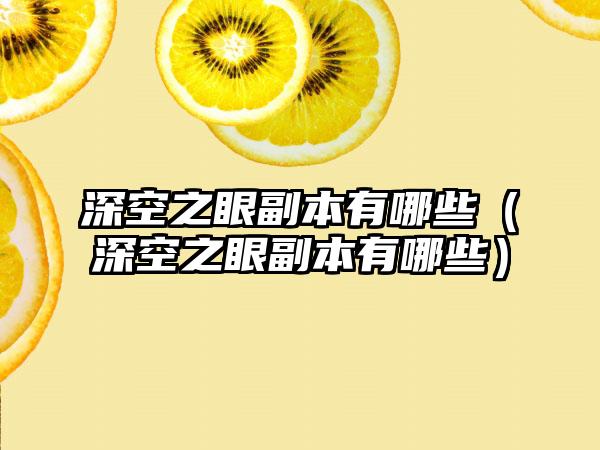 深空之眼副本有哪些（深空之眼副本有哪些）