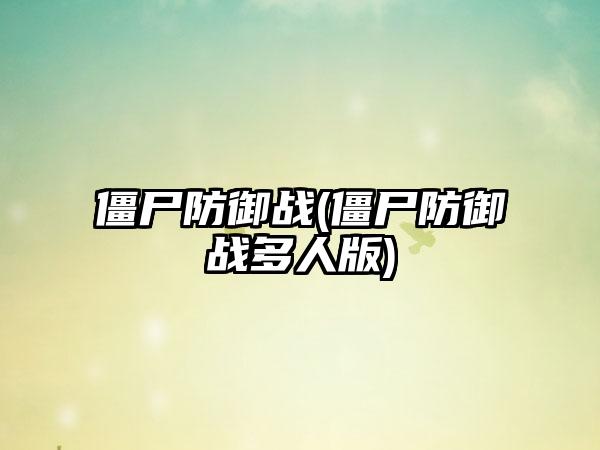 僵尸防御战(僵尸防御战多人版)