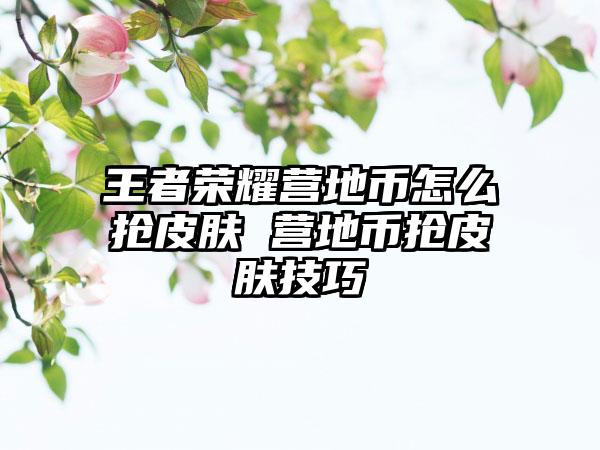 王者荣耀营地币怎么抢皮肤 营地币抢皮肤技巧