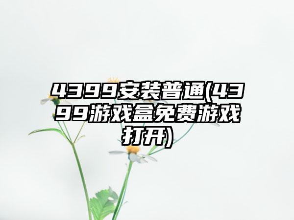 4399安装普通(4399游戏盒免费游戏打开)