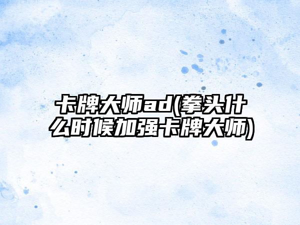 卡牌大师ad(拳头什么时候加强卡牌大师)