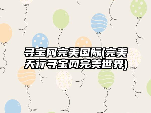 寻宝网完美国际(完美天行寻宝网完美世界)