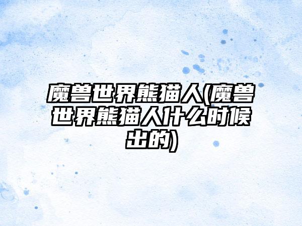 魔兽世界熊猫人(魔兽世界熊猫人什么时候出的)