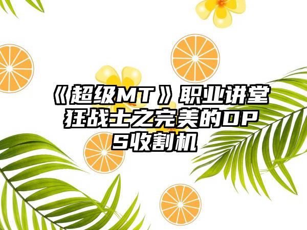 《超级MT》职业讲堂 狂战士之完美的DPS收割机