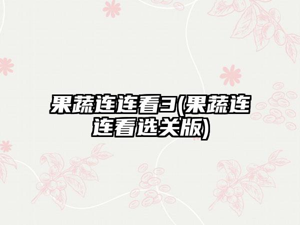 果蔬连连看3(果蔬连连看选关版)