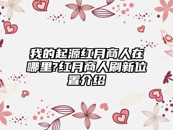我的起源红月商人在哪里?红月商人刷新位置介绍